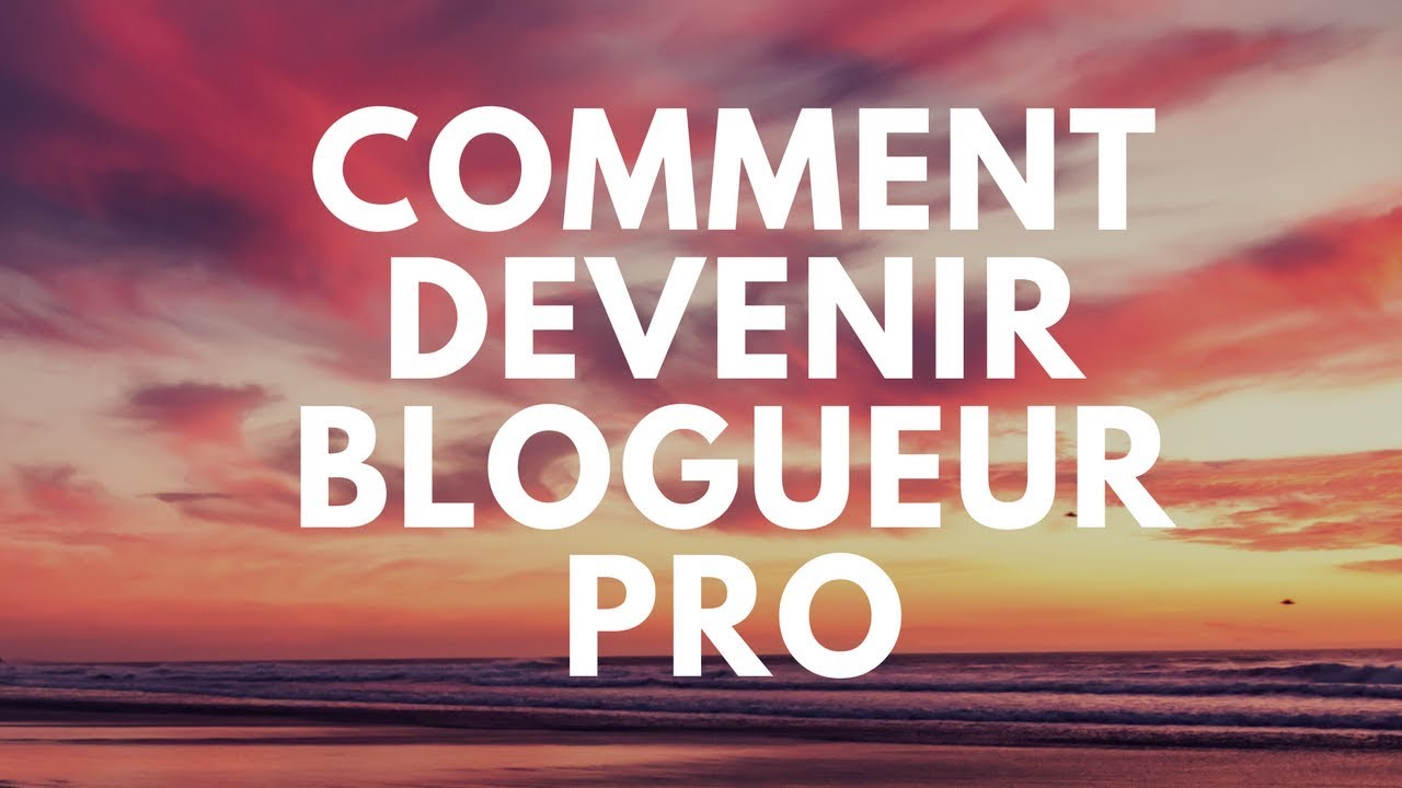 Comment Devenir Blogueur Pro