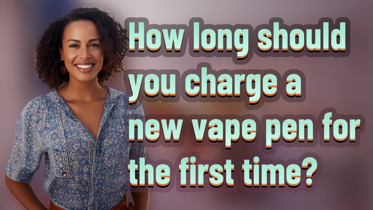 How long should you charge a new vape pen for the first time?