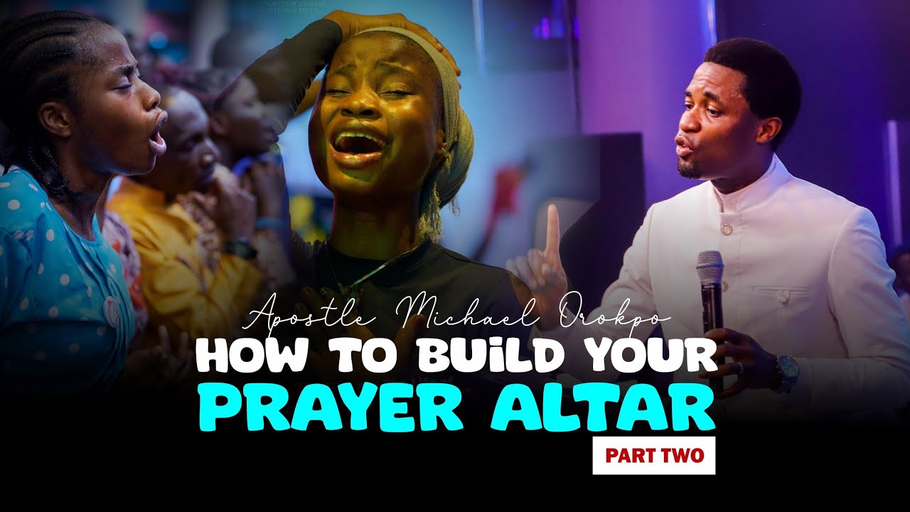 HOW TO BUILD YOUR PRAYER ALTAR (PART TWO) - Apostle Michael Orokpo