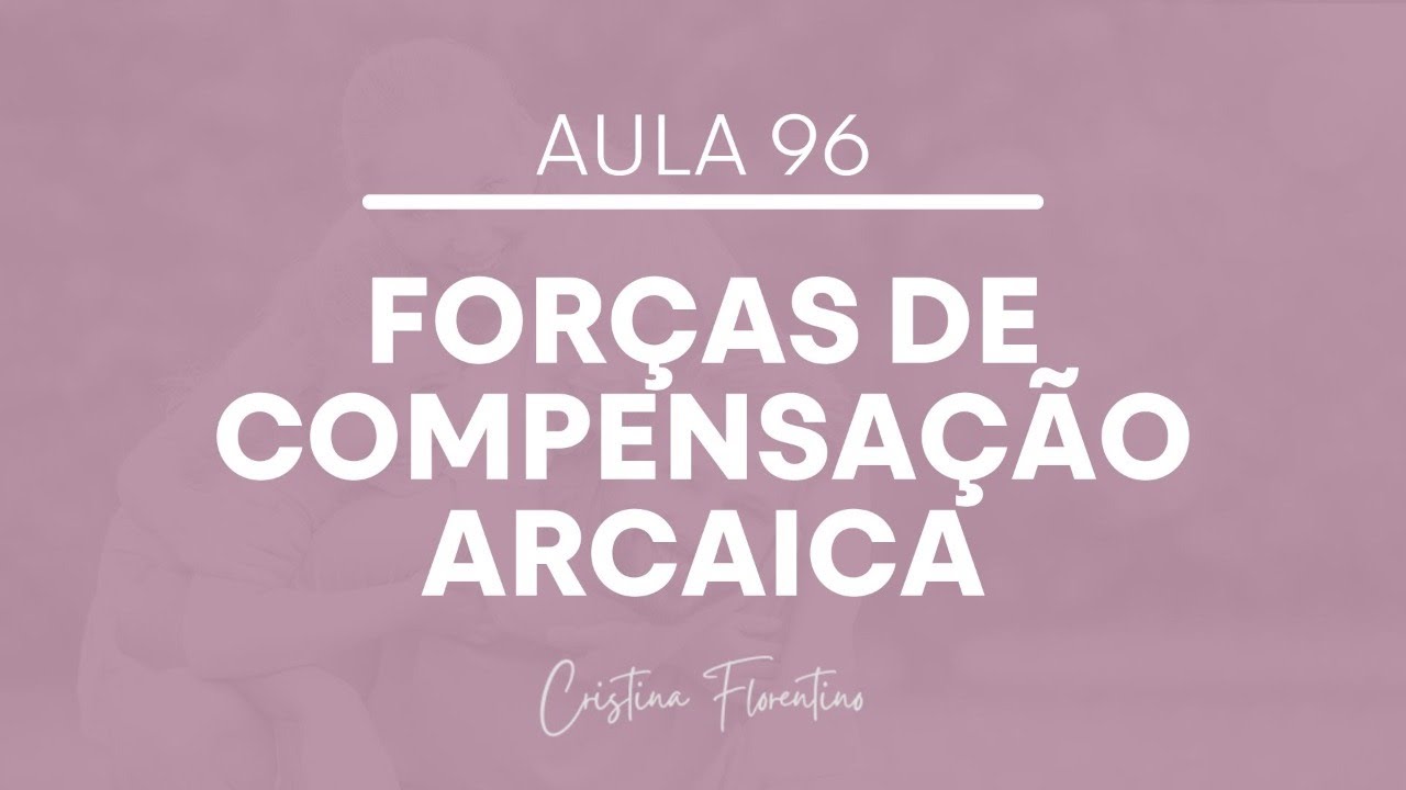 Aula 96 - Forças de Compensação Arcaica e Adulta - O que são e como funcionam?