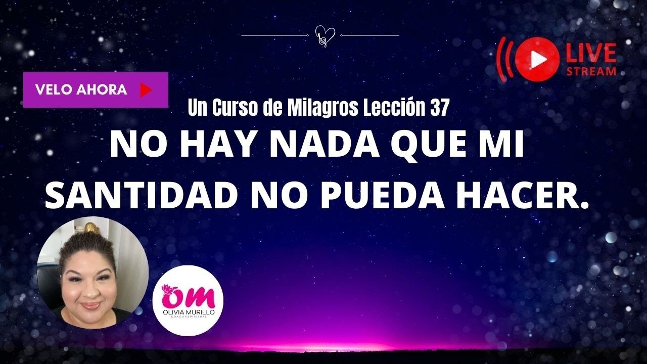 Lección 38. No hay nada que mi santidad no pueda hacer. UN CURSO DE MILAGROS CON OLIVIA MURILLO