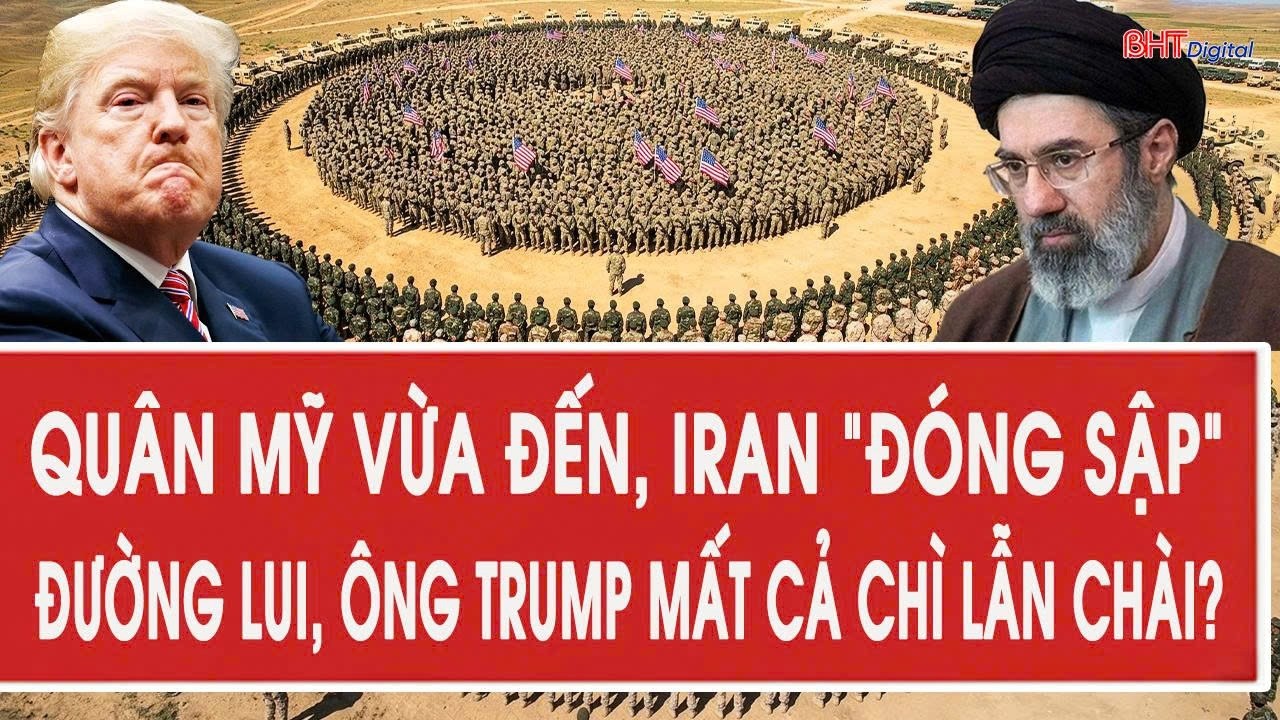 Quân Mỹ vừa đến, Iran “đóng sập” đường lui, ông Trump mất cả chì lẫn chài?