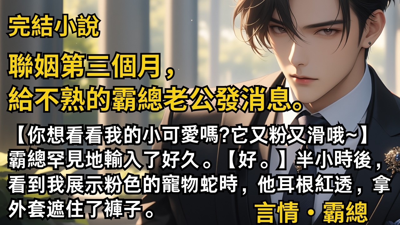 【完結小說】聯姻第三個月，給不熟的霸總老公發消息。【你想看看我的小可愛嗎?它又粉又滑哦~】霸總罕見地輸入了好久。【好。】半小時後，看到我展示粉色的寵物蛇時。#一口氣看完 #小說#完結 #甜文 #霸總