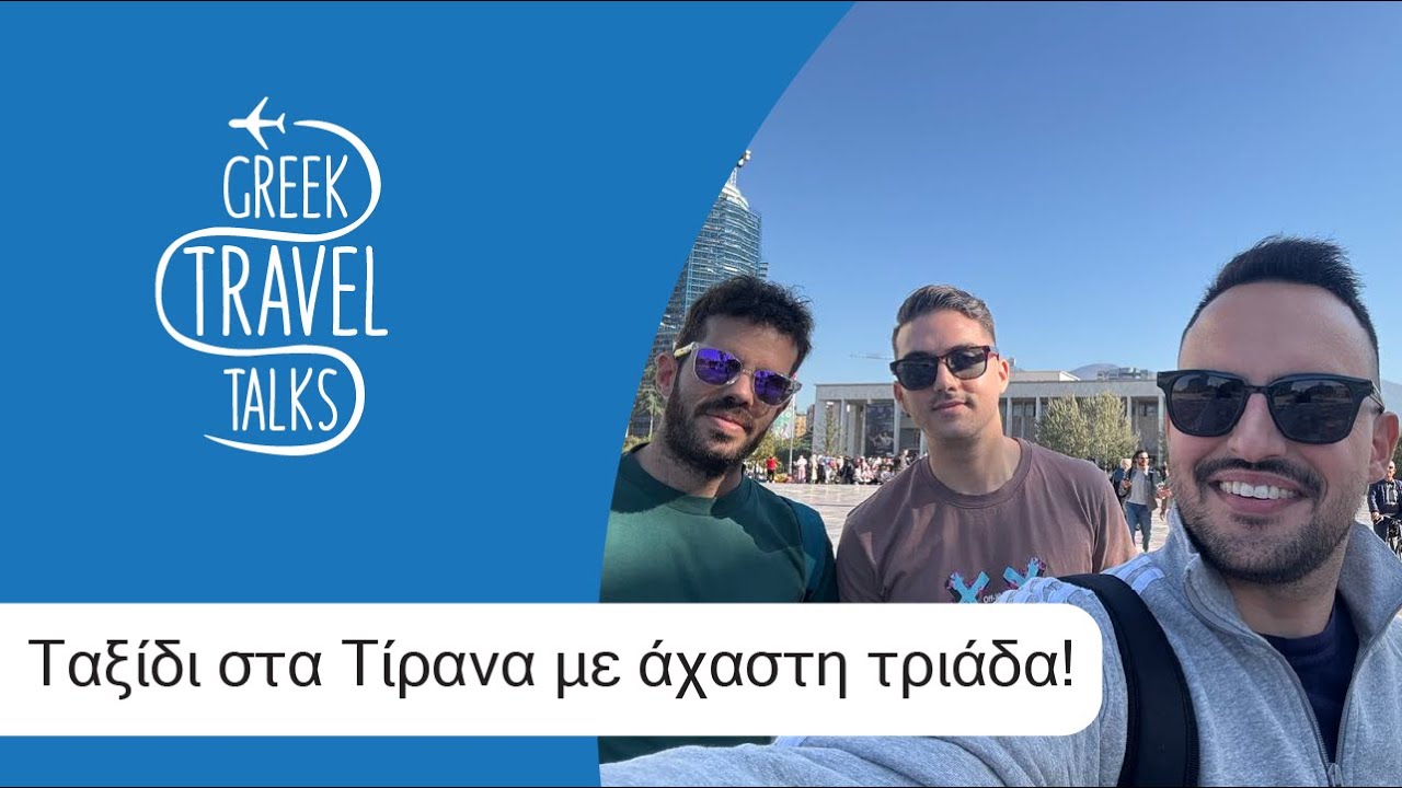 Ταξίδι στα Τίρανα με άχαστη τριάδα! | greektraveltalks #6