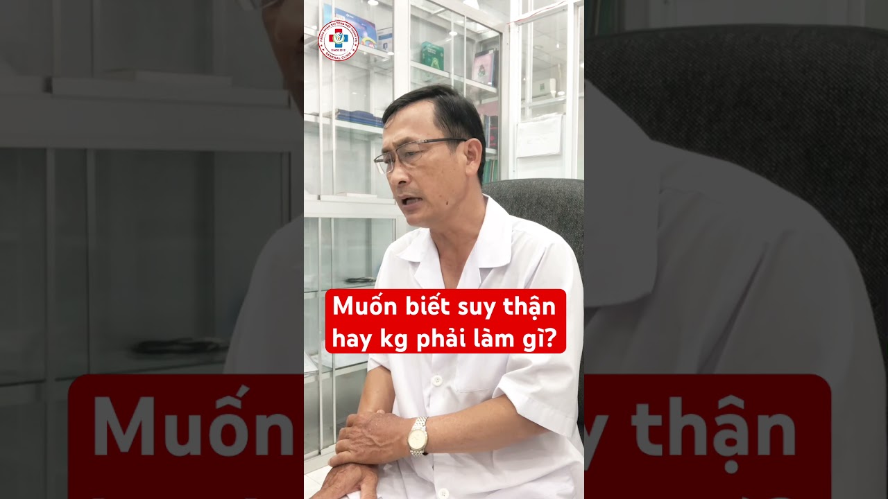 Muốn biết suy thận hay kh&ocirc;ng phải l&agrave;m g&igrave;? #phongkhamthanhtri #bsnguyenduyhai #suythan
