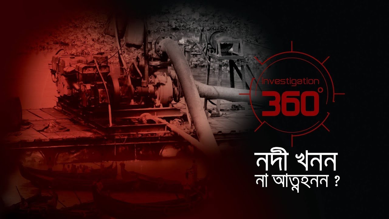 নদী খনন না আত্মহনন | Investigation 360 Degree | EP 97