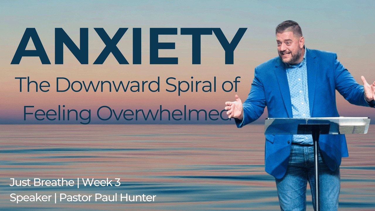 SERMON | ANXIETY - The Downward Spiral of Feeling Overwhelmed