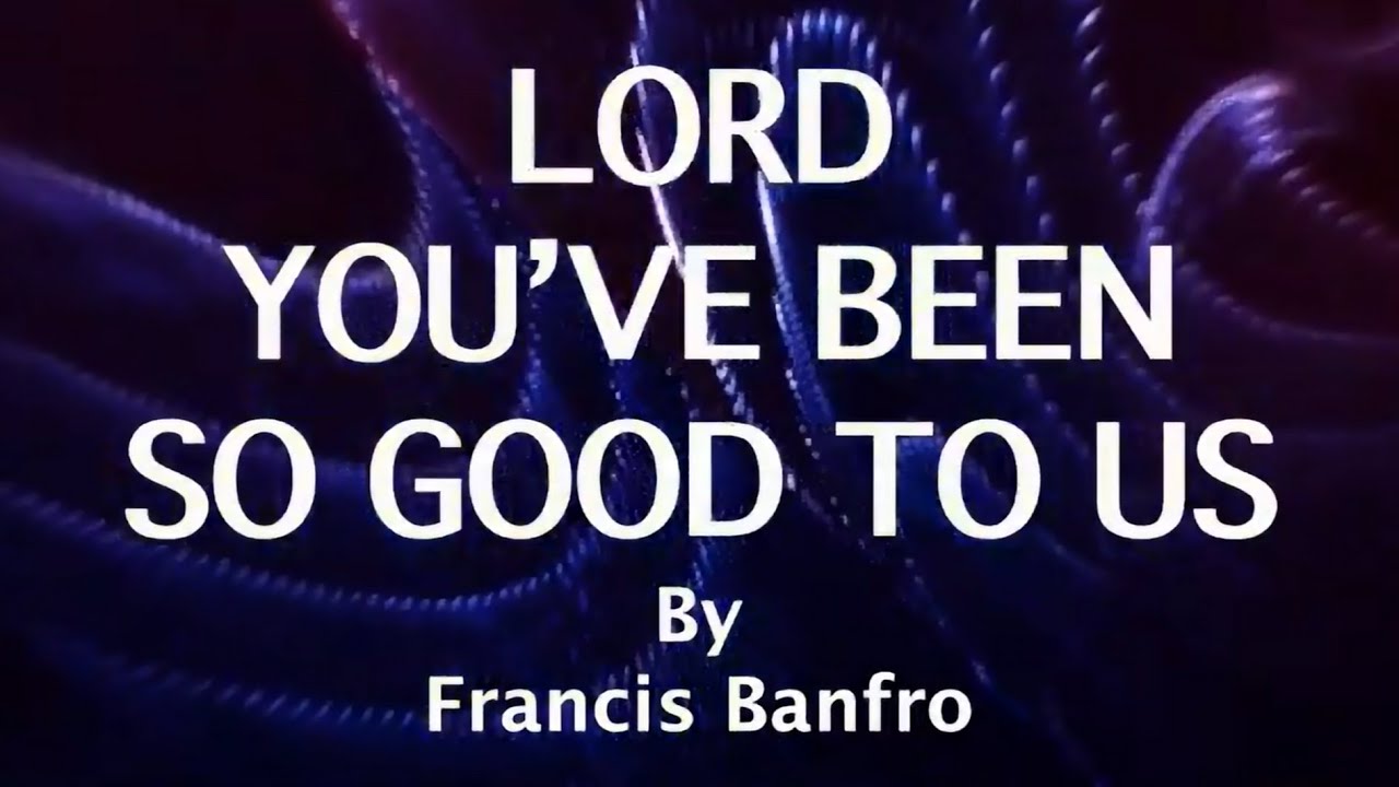 Lord You've Been So Good To Us - lyr. Francis Banfro