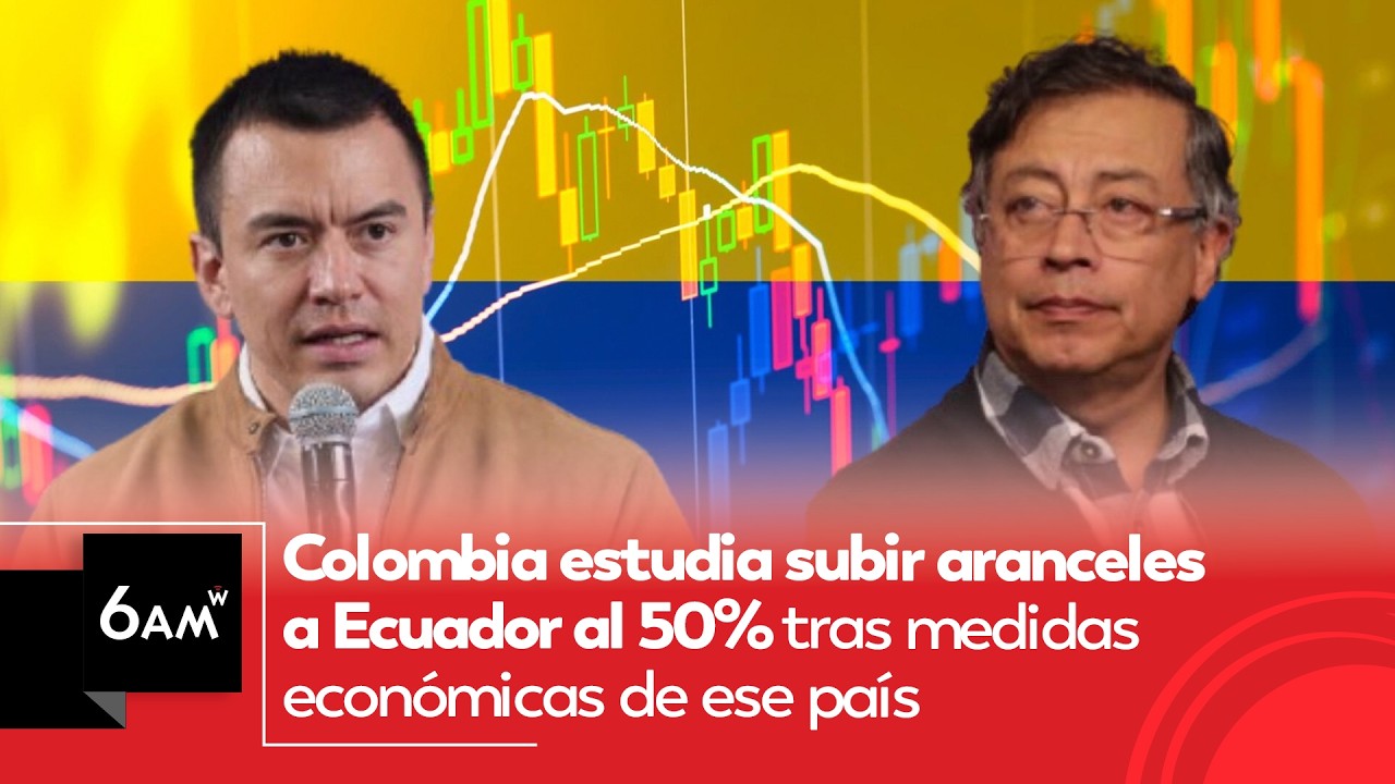 Colombia estudia subir aranceles a Ecuador al 50% tras medidas económicas: MinComercio | 6AM W