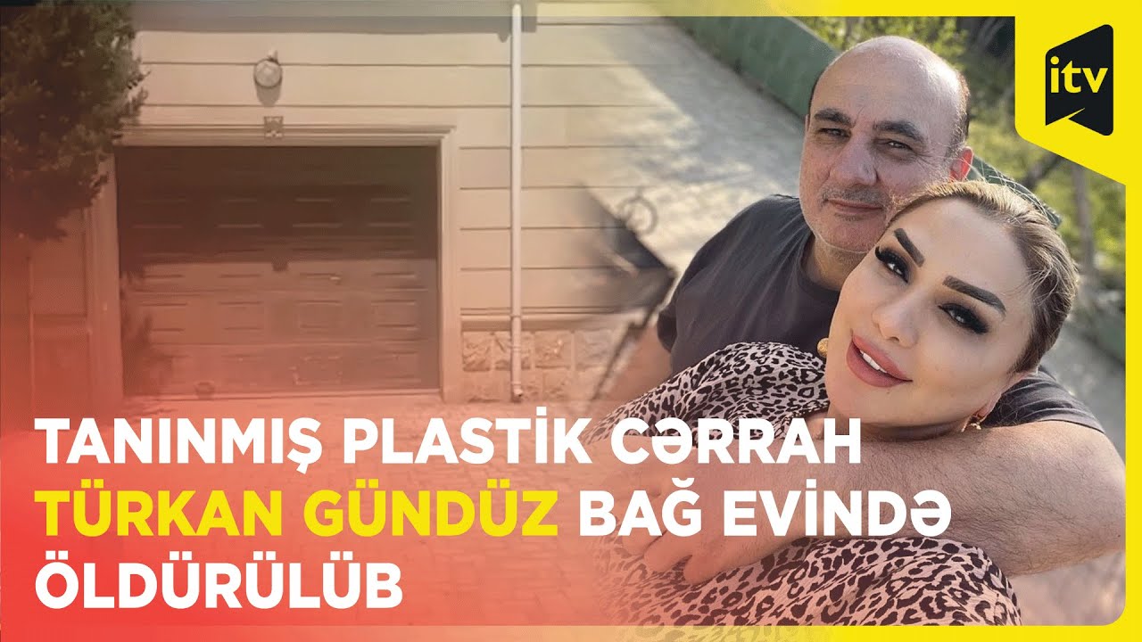 Tanınmış plastik cərrah T&uuml;rkan G&uuml;nd&uuml;z bağ evində &ouml;ld&uuml;r&uuml;l&uuml;b