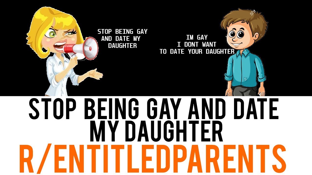 r/entitledparents - STOP BEING GAY AND DATE MY DAUGHTER!
