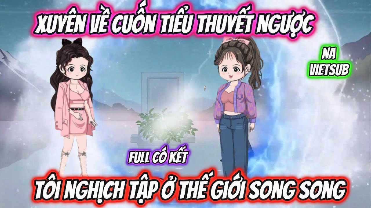 Xuyên Về Cuốn Tiểu Thuyết Ngược Tôi Nghịch Tập Ở Thế Giới Song Song | Full Có Kết | Na VietSub