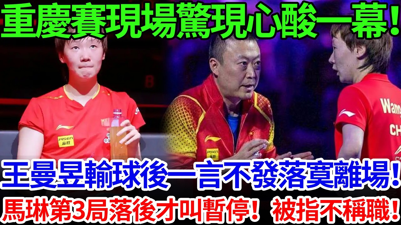 重慶賽現場驚現心酸一幕！王曼昱輸球後一言不發落寞離場！馬琳第3局落後才叫暫停！被指不稱職！