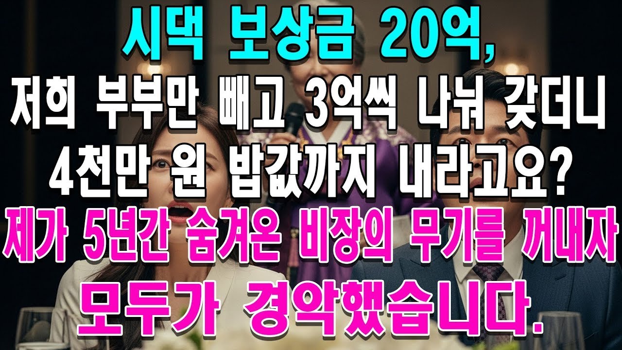 시댁 보상금 20억, 저희 부부만 빼고 3억씩 나눠 갖더니 4천만 원 밥값까지 내라고  제가 5년간 숨겨온 비장의 무기를 꺼내자 모두가 경악했습니다