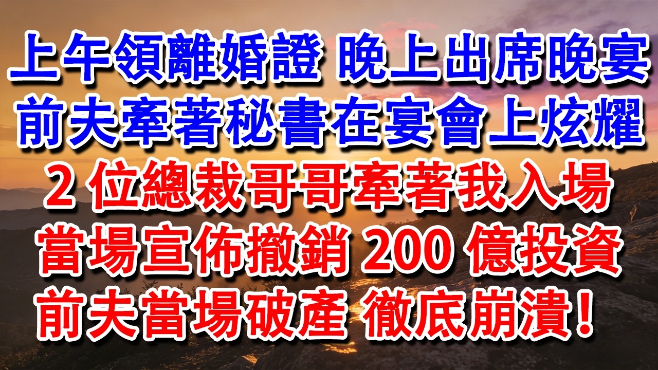 【完結爽文】上午領離婚證，晚上出席晚宴，前夫牽著秘書在宴會上炫耀，2位總裁哥哥牽著我入場，當場宣佈撤銷200億投資，前夫當場破產徹底崩潰！#婆媳 #家庭 #情感故事 #為人處世 #婚姻 #故事 #情感