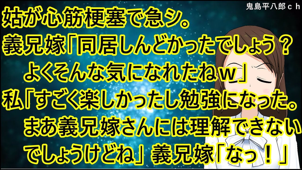 姑が心筋梗塞で急シ。義兄嫁「同居しんどかったでしょう？よくそんな気になれたねｗ」私「すごく楽しかったし勉強になった。まあ義兄嫁さんには理解できないでしょうけどね」義兄嫁「なっ！」【修羅場】