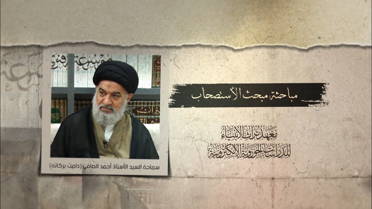مباحثة مبحث الاستصحاب لسماحة السيد أحمد الصافي (دامت بركاته) الدرس 104