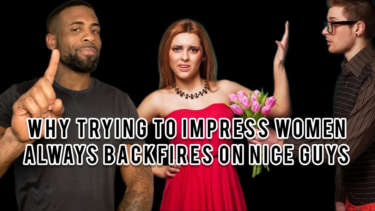 Why Trying To Impress Women Always Backfires On Nice Guys | Why Nice Guys Always Finish Last