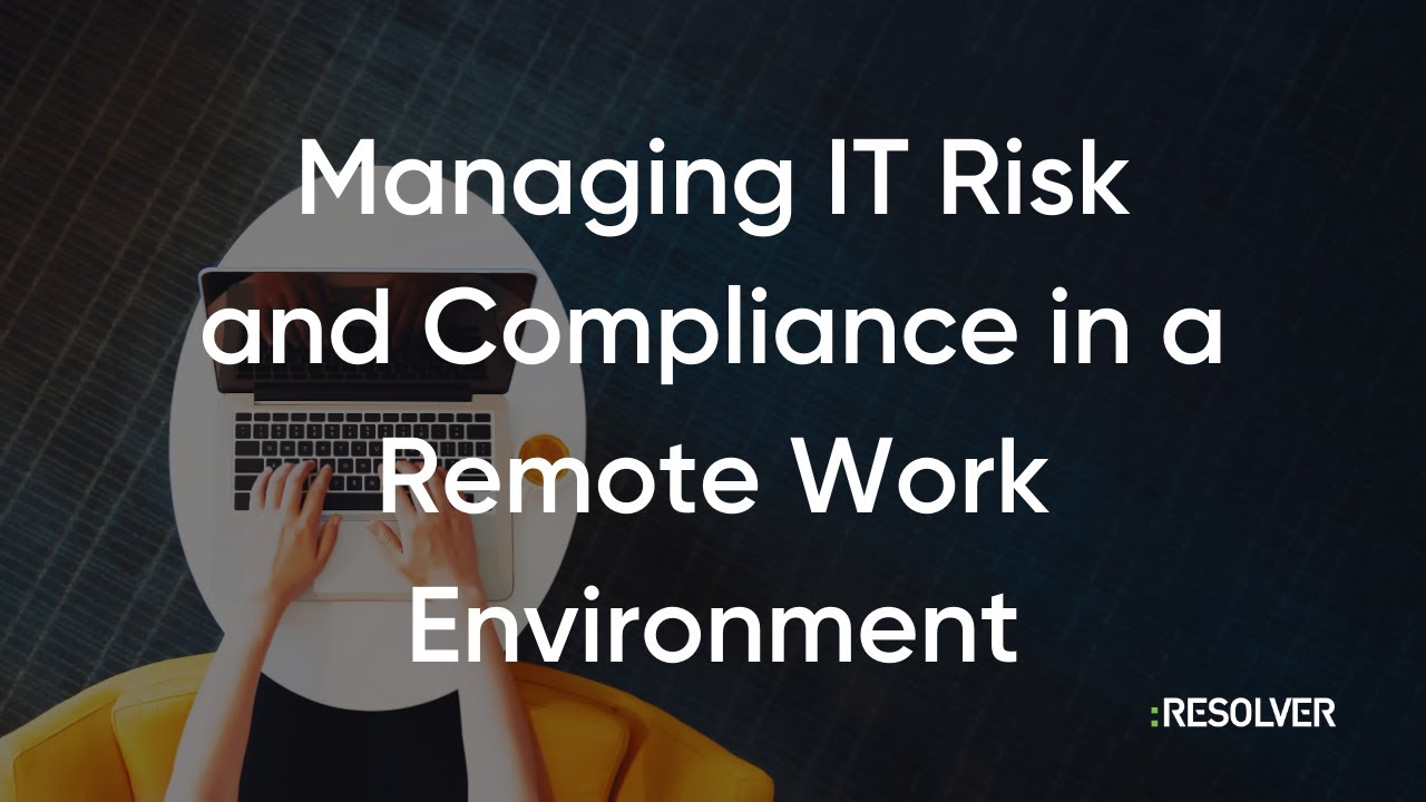 Resolver Webinar: Managing IT Risk and Compliance in a Remote Work Environment