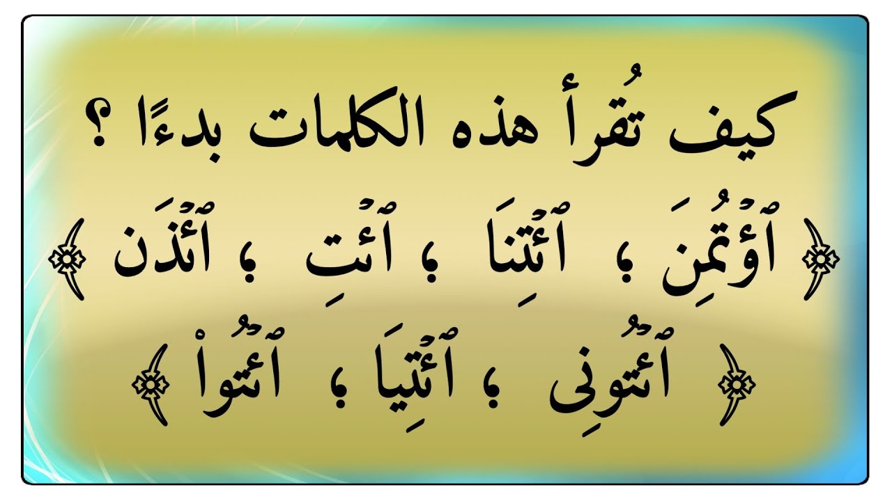 كيف نبدأ بكلمة ﴿ ٱؤۡتُمِنَ ؛  ٱئۡتِنَا  ؛ ٱئۡتِ  ؛ ٱئۡذَن ؛ ٱئۡتُونِی  ؛ ٱئۡتِيَا ؛  ٱئۡتُوا۟ ﴾
