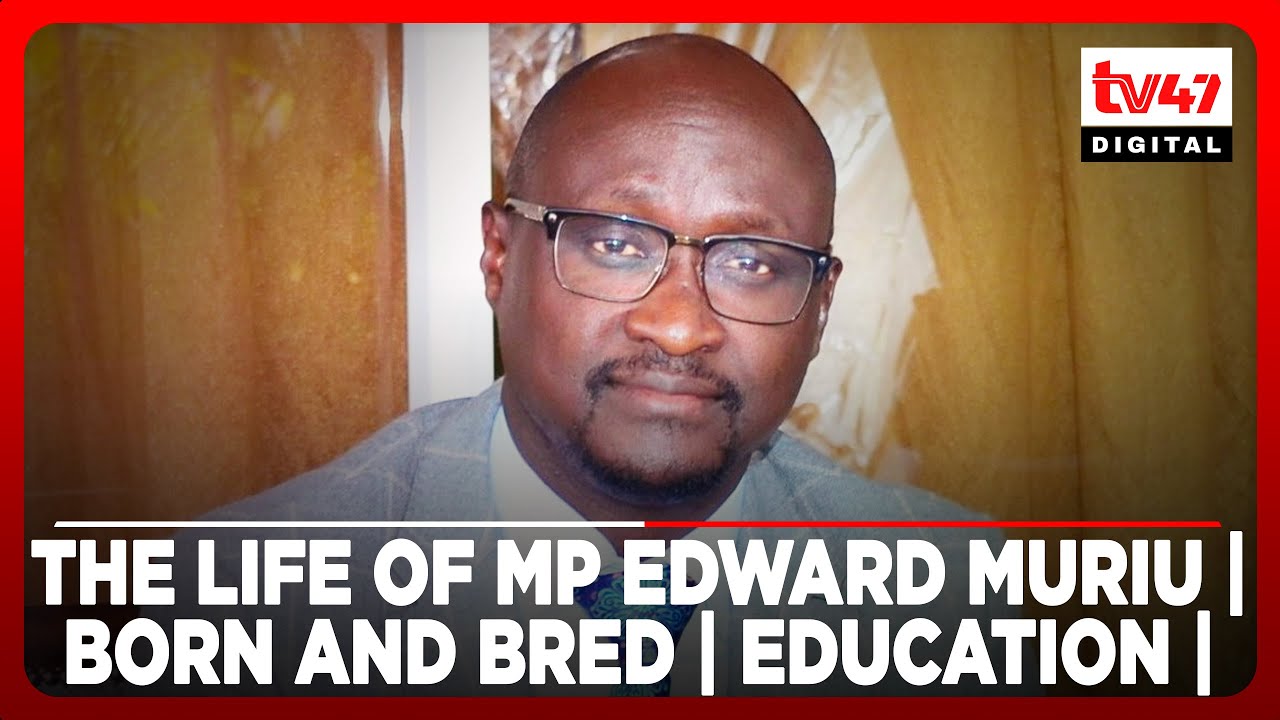 The life of MP Edward Muriu| Born and bred, education, marriage and children | MFAHAMU KIONGOZI