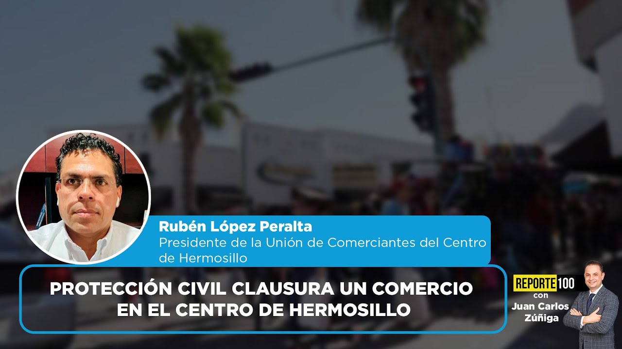 Protección Civil clausura un comercio en el Centro de Hermosillo | REPORTE 100