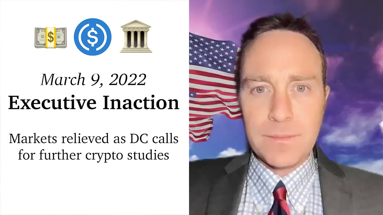 March 9, 2022: Executive Inaction 💵 🏛Markets relieved as DC calls for further crypto studies