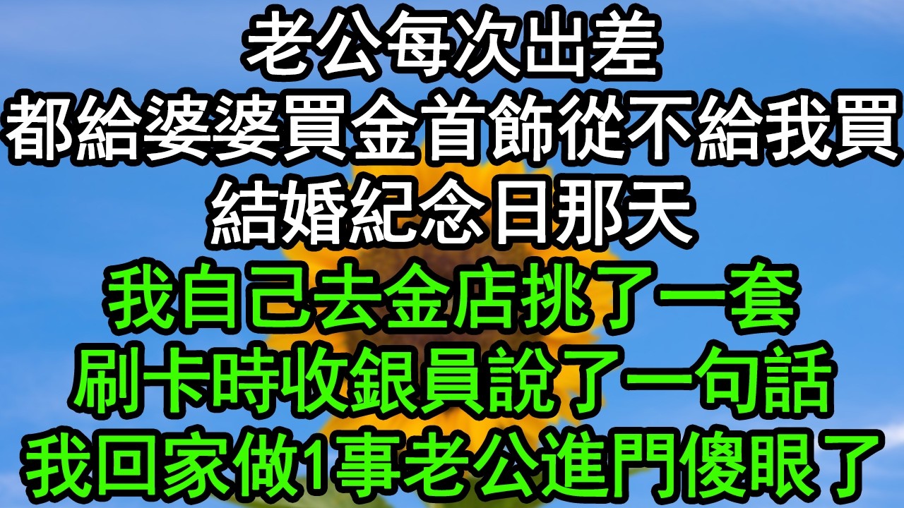 老公每次出差都給婆婆買金首飾，從不給我買，結婚紀念日那天，我自己去金店挑了一套，刷卡時收銀員說了一句話，我回家做1事老公進門傻眼了#深夜淺讀 #為人處世 #生活經驗 #情感故事