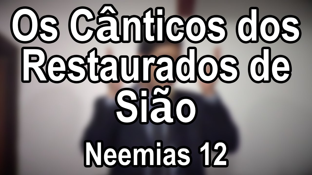 Os Cânticos dos Restaurados de Sião – Neemias 12