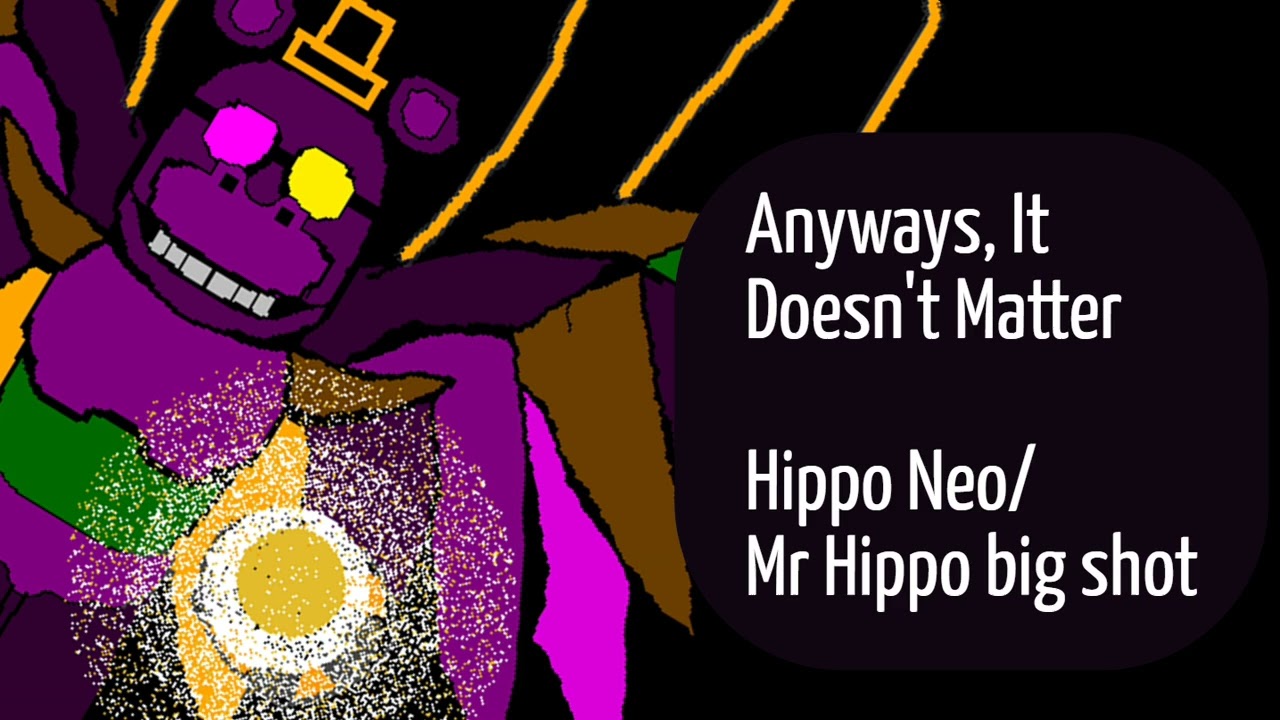 Anyways, It Doesn't Matter V2.   a Mr Hippo BIG SHOT