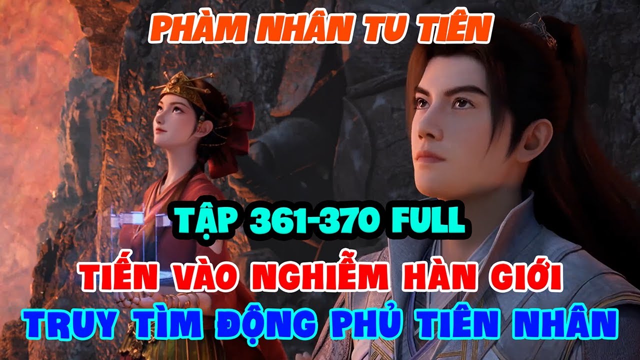 Phàm Nhân Tu Tiên Tập 361-370 Full | Tiến Vào Nghiễm Hàn Giới, Truy Tìm Động Phủ Tiên Nhân