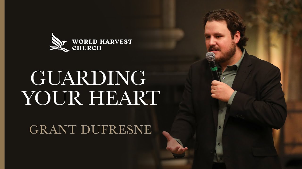 Guarding Your Heart | Grant Dufresne | World Harvest Church | Murrieta, CA