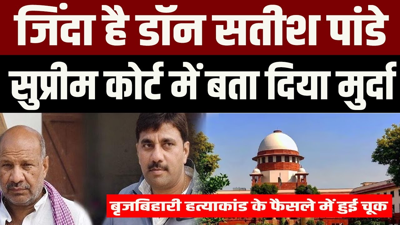 सुप्रीम कोर्ट में मुर्दा घोषित हो गया बिहार का सतीश पांडेय, बृजबिहारी हत्याकांड के फैसले में हुई चूक