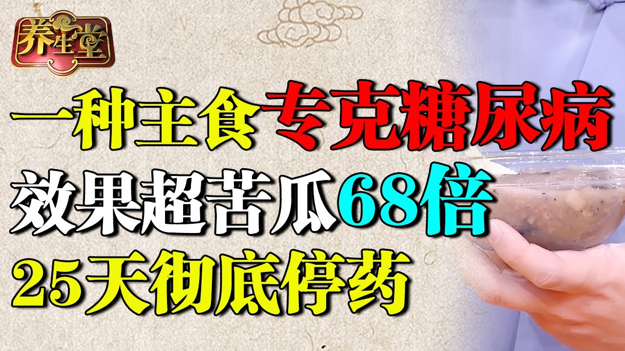 国家级老中医：一种主食专克糖尿病，降糖效果超苦瓜68倍，25天彻底停药【养生堂】