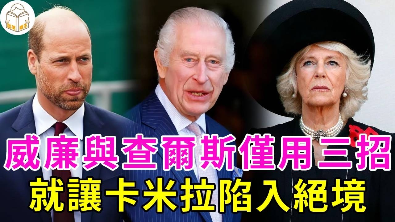 查爾斯終於醒悟！與威廉聯手，三招讓卡米拉陷入絶境，王儲的手段果然非同一般#卡米拉#查爾斯#威廉王子#談笑娛生#英國王室