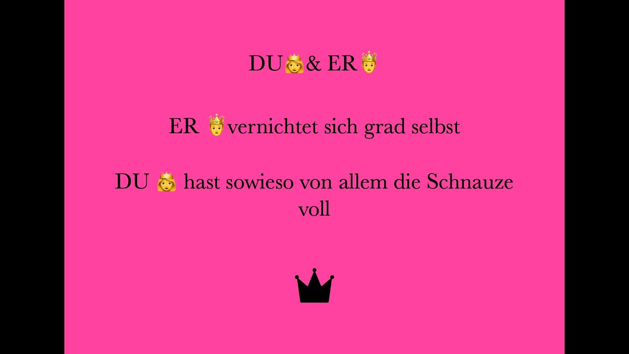 DU👸 & ER 🤴 - ER 🤴 vernichtet sich grad selbst DU 👸hast sowieso von allem die Nase voll