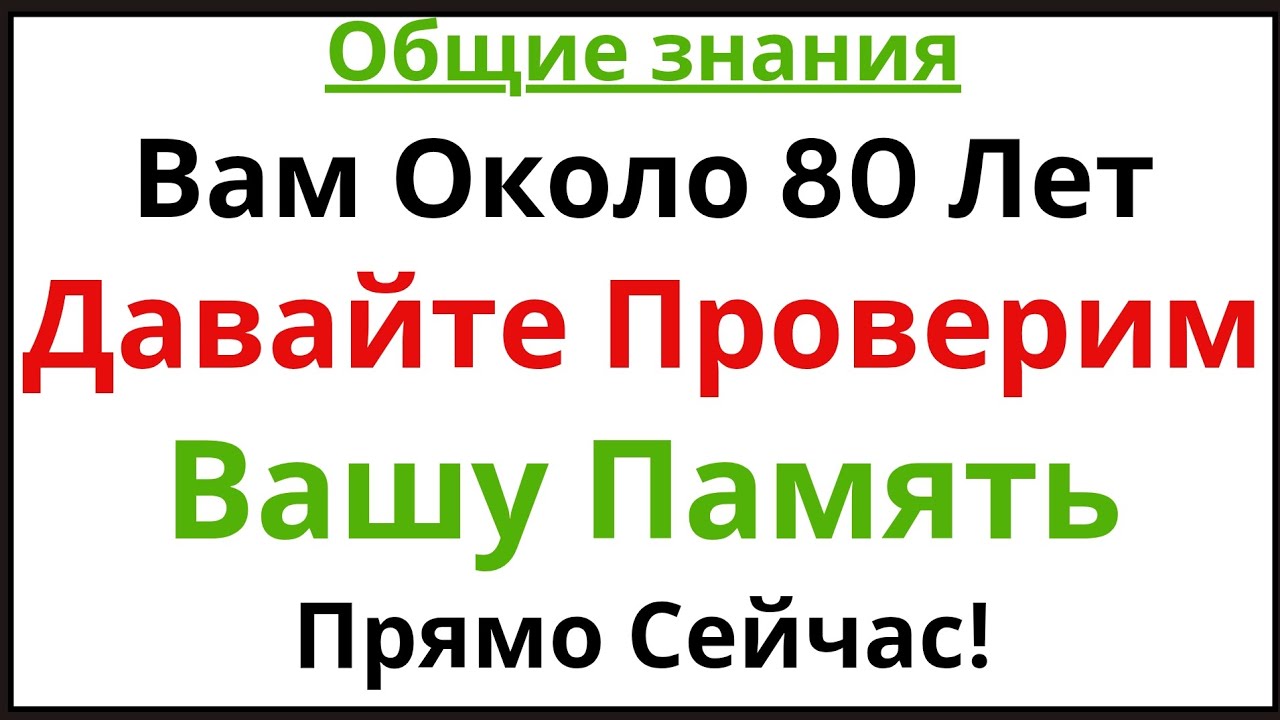 Вам Около 80 Лет? Давайте Проверим Вашу Память Прямо Сейчас!