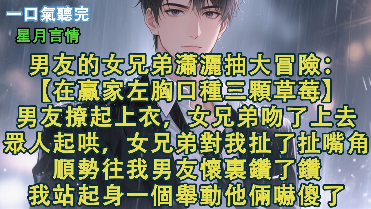 男友的女兄弟瀟灑抽大冒險：【在贏家左胸口種三顆草莓。】男友撩起上衣，女兄弟吻了上去。眾人起哄，女兄弟對我扯了扯嘴角。順勢往我男友懷裏鑽了鑽。我站起身一個舉動他倆嚇傻了。#小說 #有聲書 #情感