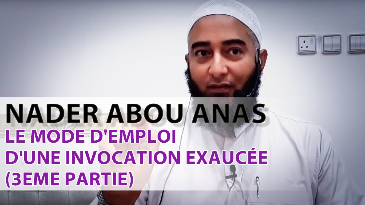 LE MODE D'EMPLOI D'UNE INVOCATION EXAUCÉE (3ÈME PARTIE) - NADER ABOU ANAS