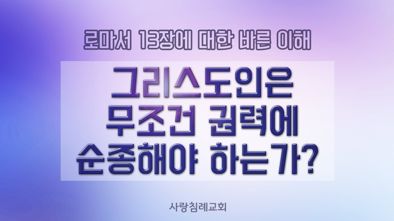 로마서 13장에 대한 바른 이해_그리스도인은 무조건 모든 권력에 순종해야 하는가? : 정동수 목사, 사랑침례교회, 킹제임스 흠정역 성경, 설교, 강해, (2018. 8.19)