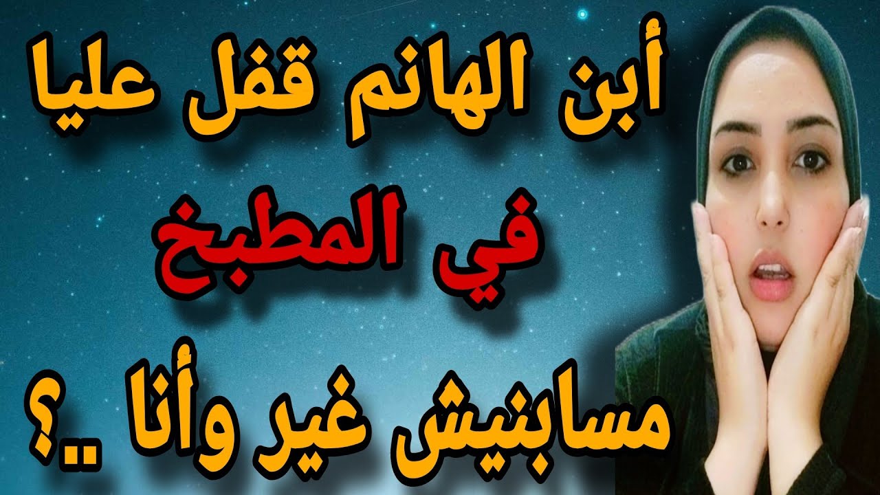 ابن الهانم قفل عليا في المطبخ مسابنيش غير و انا...؟