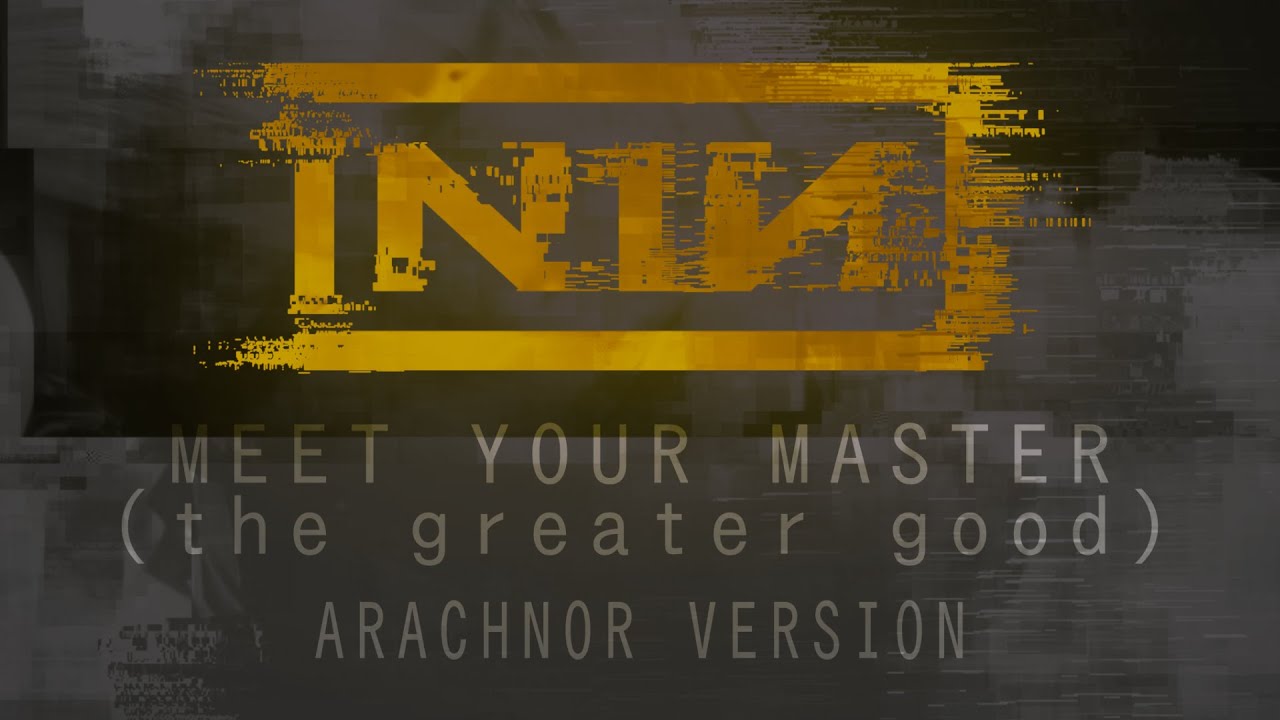 Nine Inch Nails - Meet Your Master (The Greater Good) [Arachnor Version]