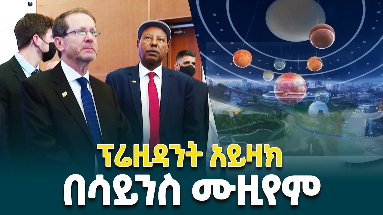 የእስራኤል ፕሬዝዳንት አይዛክ ሄርዞግ በሳይንስ ሙዚየም ያደረጉት ጉብኝት @ethiopiannewsagency