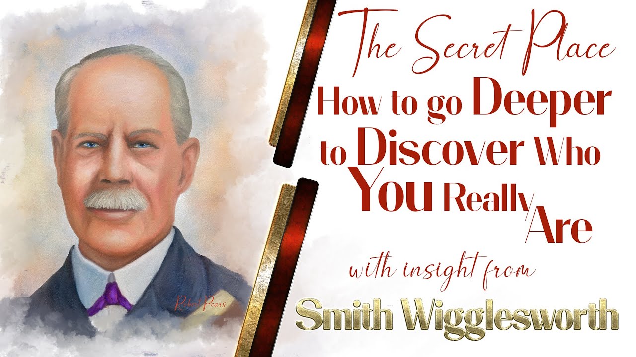 Smith Wigglesworth's Insight on the Secret Place and Going deeper to Find Out Who You Really Are