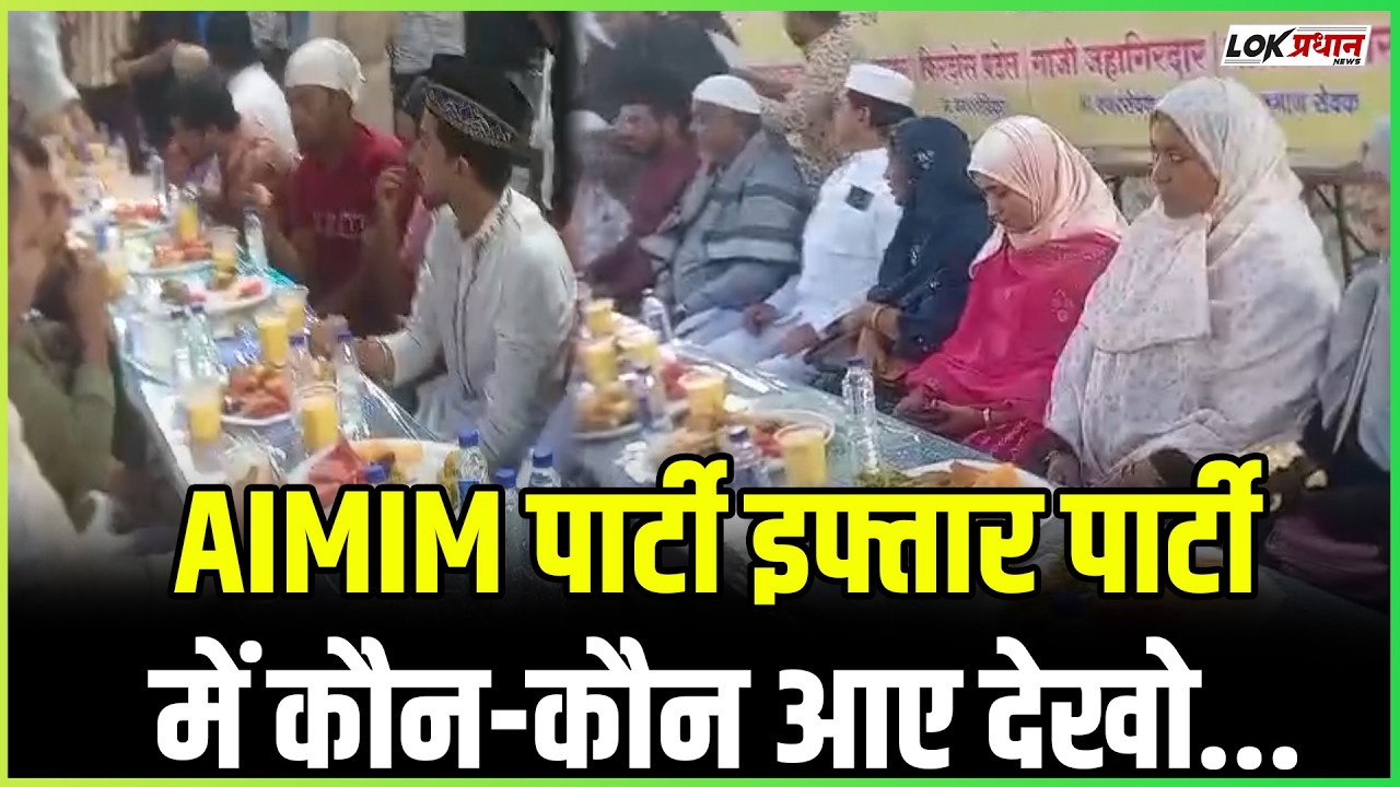 AIMIM पार्टी इफ्तार पार्टी में कौन-कौन आए देखो