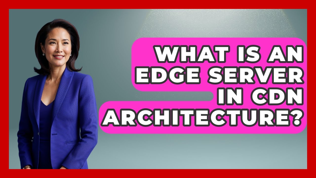 What Is An Edge Server In CDN Architecture? - Internet Infrastructure Explained