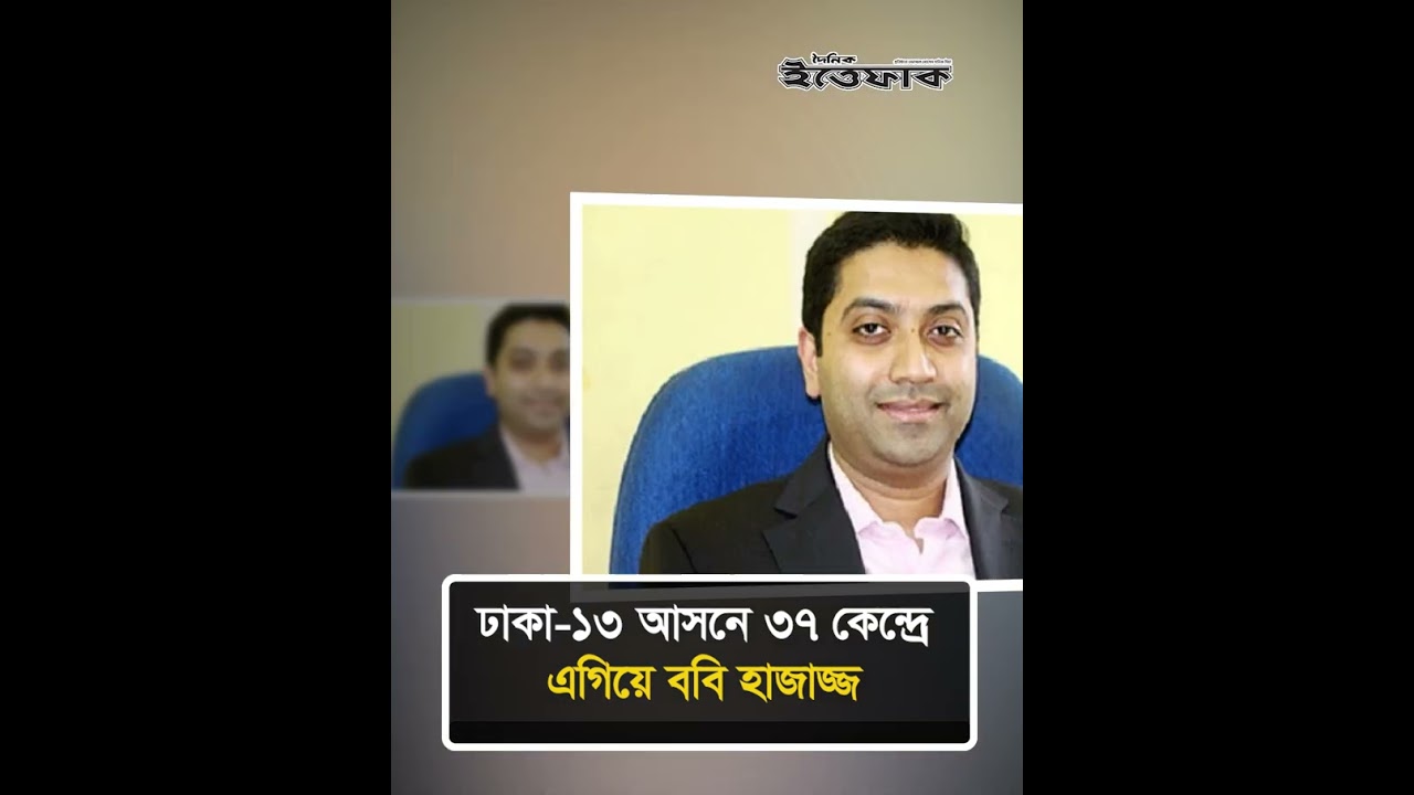 ঢাকা ১৩ আসনে ৩৭ কেন্দ্রে এগিয়ে ববি হাজাজ্জ #election #dhaka13 #dailyittefaq