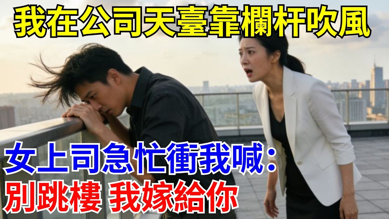 我在公司天臺靠欄桿吹風，女上司急忙沖我喊：別跳樓 我嫁給你。#原創#情感#情感故事#故事#爽文#奇聞#為人處世#生活經驗