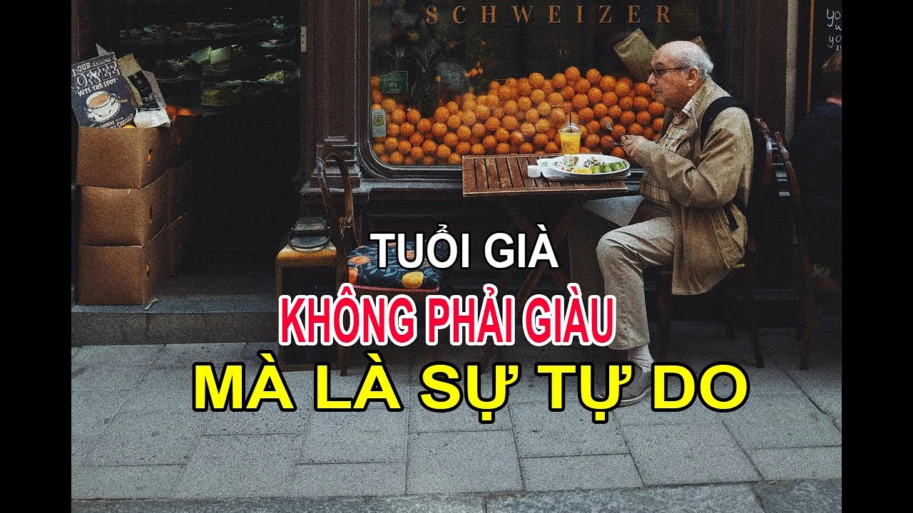 ĐIỀU TUYỆT VỜI Ở TUỔI GIÀ : KHÔNG PHẢI GIÀU ...MÀ LÀ SỰ TỰ DO.