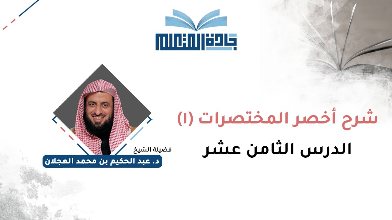 الدرس الثامن عشر في شرح أخصر المختصرات لفضيلة الشيخ د. عبدالحكيم بن محمد العجلان